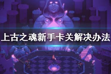 《上古之魂》卡关过不去怎么办