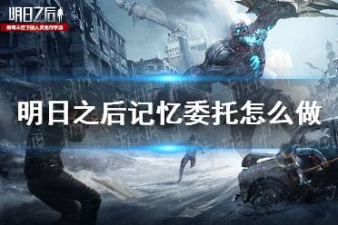 《明日之后》记忆委托怎么做 记忆委托任务攻略