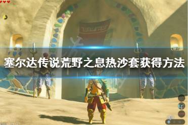 《塞尔达传说荒野之息》热沙套怎么获得 热沙套获得方法