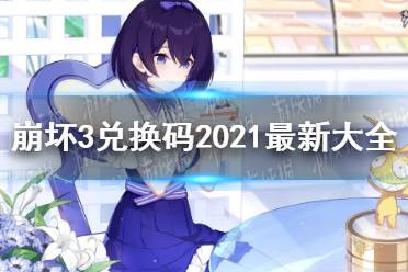 《崩坏3》兑换码2021大全 2021可用兑换码汇总