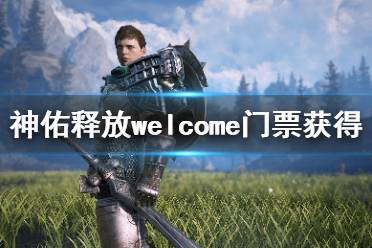 《神佑释放》welcome门票怎么获得