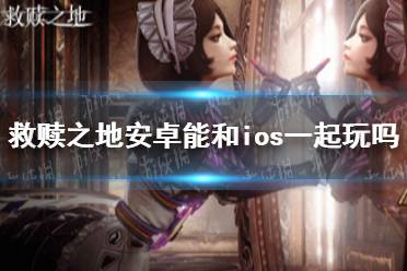 《救赎之地》安卓能和ios一起玩吗 安卓ios互通介绍