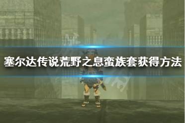 《塞尔达传说荒野之息》蛮族套怎么获得 蛮族套获得方法