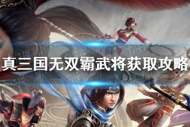 《真三国无双霸》武将怎么获取 霸武将获取攻略