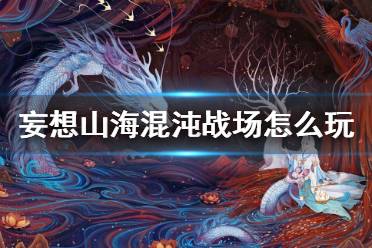 《妄想山海》混沌战场怎么玩 混沌战场玩法介绍