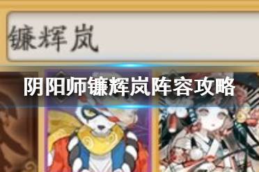 《阴阳师》镰辉岚御魂搭配 为崽而战2021镰辉岚阵容御魂翻牌推荐