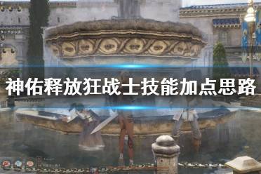 《神佑释放》狂战士技能加点思路分享 狂战士神佑技能怎么搭配