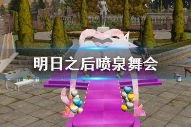 《明日之后》喷泉舞会怎么玩 喷泉舞会活动玩法奖励一览