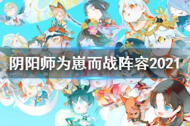 《阴阳师》为崽而战阵容2021 为崽而战燃战之刻推荐阵容搭配攻略汇总