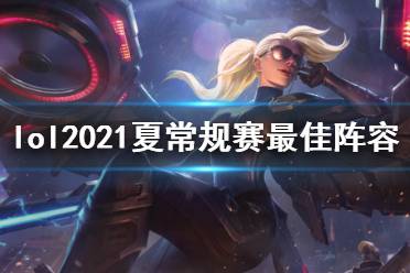 《英雄联盟》2021夏季常规赛最佳阵容是什么 夏季常规赛最佳阵容介绍