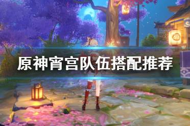 《原神》宵宫队伍怎么配