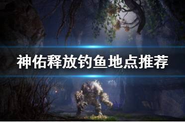 《神佑释放》钓鱼地点怎么选