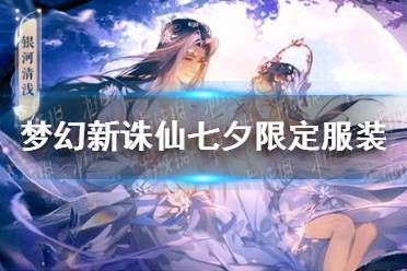 《梦幻新诛仙》七夕限定服装有哪些 七夕限定服装一览