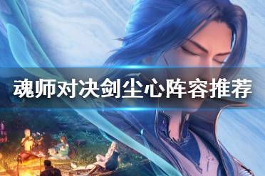 《斗罗大陆魂师对决》剑尘心阵容推荐 剑尘心阵容搭配