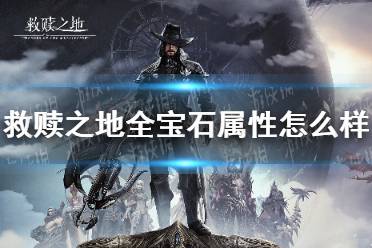《救赎之地》全宝石属性怎么样 宝石属性大全