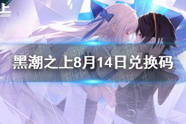 《黑潮之上》8月14日兑换码一览 8月14日最新兑换码是什么