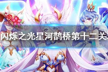 《闪烁之光》星河鹊桥第十二关怎么过 星河鹊桥第十二关攻略