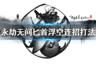 《永劫无间》匕首浮空连招怎么打