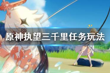 《原神》执望三千里任务怎么玩