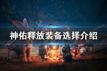 《神佑释放》装备怎么选择
