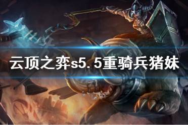 《云顶之弈》s5.5重骑兵猪妹怎么玩