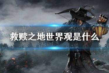 《救赎之地》世界观是什么 世界观介绍
