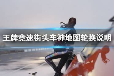 《王牌竞速》街头车神怎么换地图 街头车神地图轮换说明