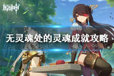 《原神手游》无灵魂处的灵魂成就攻略 无灵魂处的灵魂成就怎么达成
