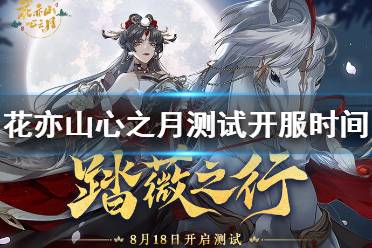 《花亦山心之月》什么时候开服 踏薇之行测试时间介绍