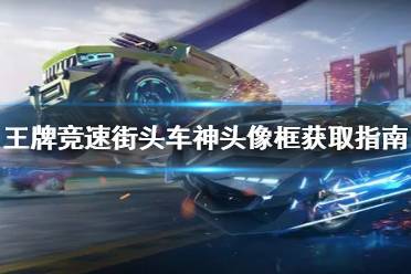 《王牌竞速》街头车神头像框怎么获得 街头车神头像框获取指南