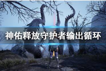 《神佑释放》守护者输出循环怎么打