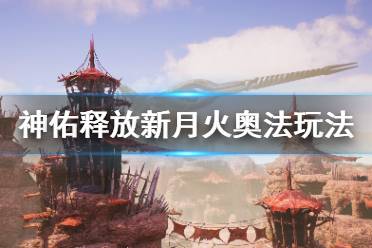《神佑释放》新月火奥法怎么玩