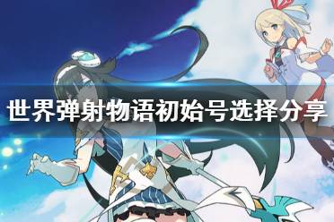 《世界弹射物语》初始角色怎么选 初始号选择分享