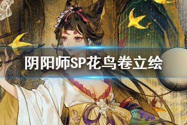 《阴阳师》SP花鸟卷立绘展示 SP绘世花鸟卷立绘建模一览