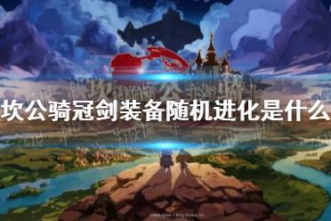 《坎公骑冠剑》装备随机进化是什么 随机进化机制介绍