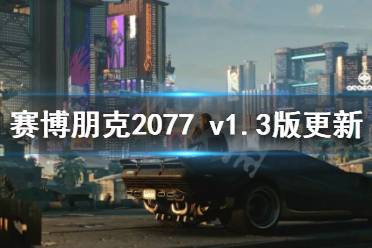 《赛博朋克2077》v1.3版更新内容汇总 1.3更新内容有哪些