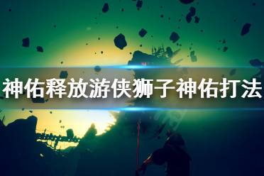 《神佑释放》游侠狮子神佑好用吗