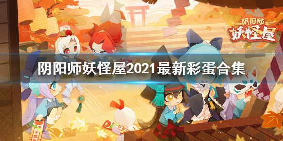 《阴阳师妖怪屋》彩蛋合集2021 最新式神彩蛋汇总