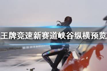 《王牌竞速》新赛道峡谷纵横曝光 新赛道峡谷纵横预览