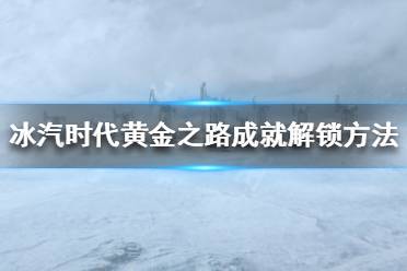 《冰汽时代》黄金之路成就怎么做 黄金之路成就解锁方法