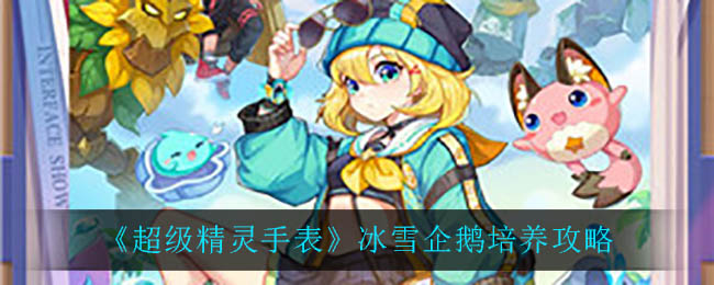 《超级精灵手表》冰雪企鹅培养攻略