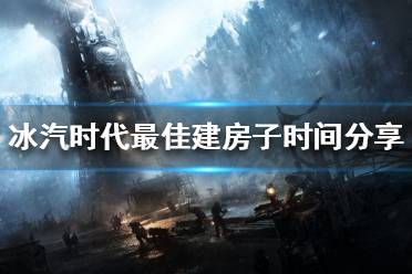《冰汽时代》房子什么时候建最好 最佳建房子时间分享