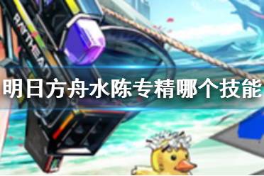 《明日方舟》水陈专精哪个技能 水陈专三材料一览