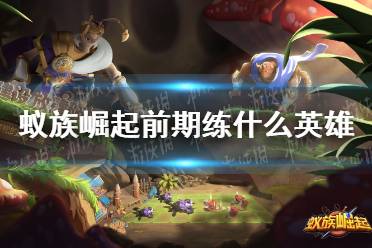 《蚁族崛起》前期练什么英雄 前期英雄训练推荐