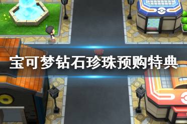 《宝可梦晶灿钻石明亮珍珠》预购特典是什么