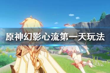 《原神》幻影心流第一天怎么玩