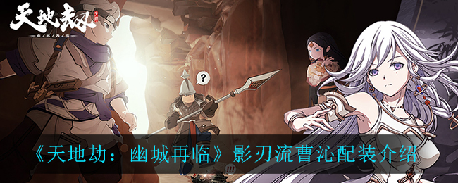 《天地劫：幽城再临》影刃流曹沁配装展示