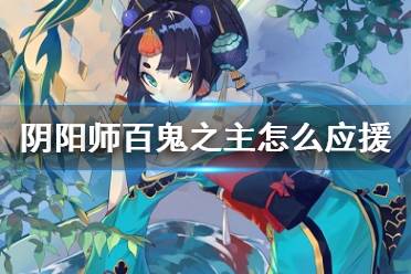 《阴阳师》百鬼之主怎么应援 百鬼应援选谁