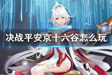 《决战平安京》十六谷怎么玩 原创式神十六谷连招技巧玩法攻略