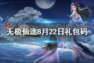 《无极仙途》8月22日礼包码是什么 8月22日礼包码介绍